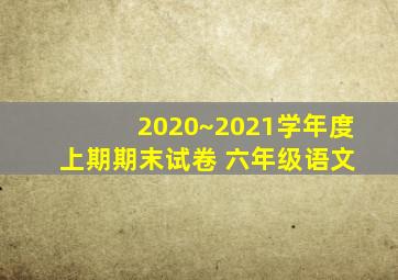 2020~2021学年度 上期期末试卷 六年级语文